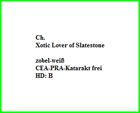 Ch.   Xotic Lover of Slatestone    zobel-weiß  CEA-PRA-Katarakt frei  HD: B