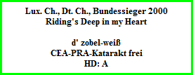 Lux. Ch., Dt. Ch., Bundessieger 2000  Riding's Deep in my Heart    d' zobel-weiß  CEA-PRA-Katarakt frei  HD: A