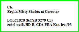 Ch.  Brylin Misty Shadow at Carostar    LOL21828 (KCSB 3279 CE)  zobel-weiß, HD-B, CEA-PRA-Kat.-frei/93